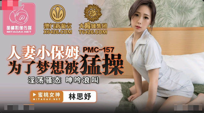 PMC157 人妻小保姆为了梦想被猛操