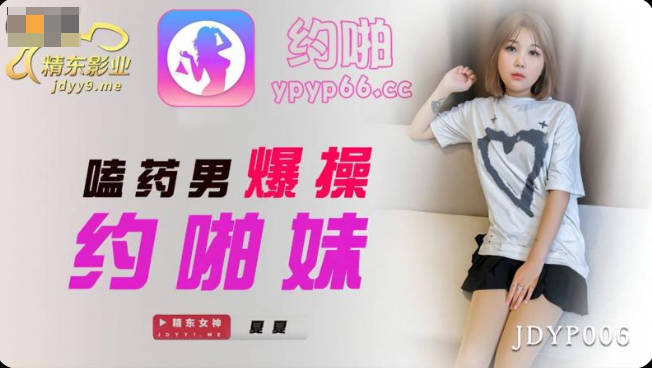 JDYP006 嗑药男爆操约啪妹