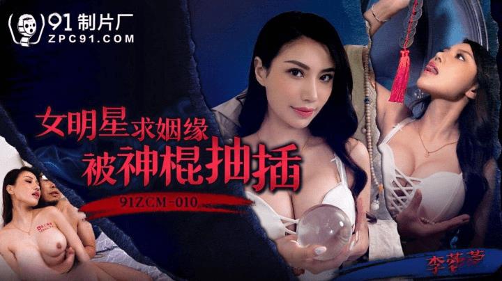 91ZCM-010 女明星求姻缘被神棍抽插