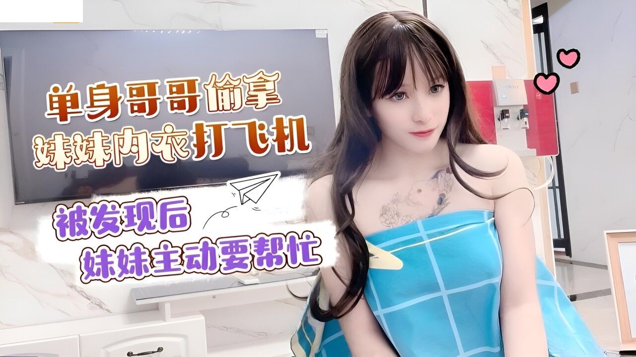 单身哥哥偷拿妹妹内衣打飞机 被发现后妹妹主动要帮忙