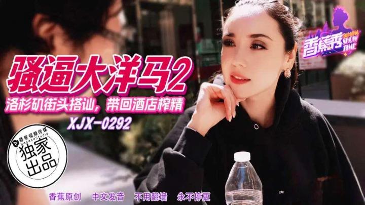 XJX-0292 洛杉矶街头搭讪带回酒店榨精